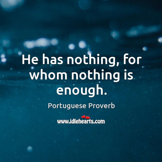 He has nothing, for whom nothing is enough. Portuguese Proverbs Image