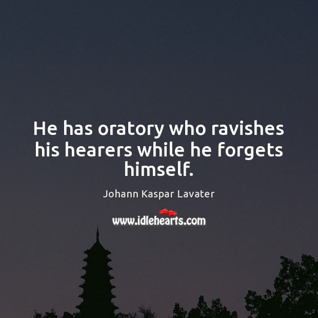 He has oratory who ravishes his hearers while he forgets himself. Johann Kaspar Lavater Picture Quote