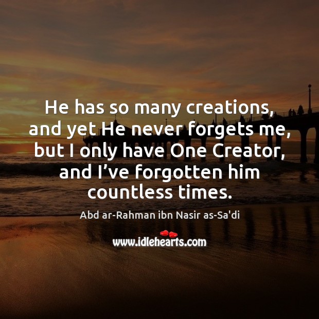 He has so many creations, and yet He never forgets me, but Abd ar-Rahman ibn Nasir as-Sa’di Picture Quote