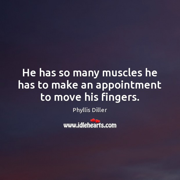He has so many muscles he has to make an appointment to move his fingers. Phyllis Diller Picture Quote