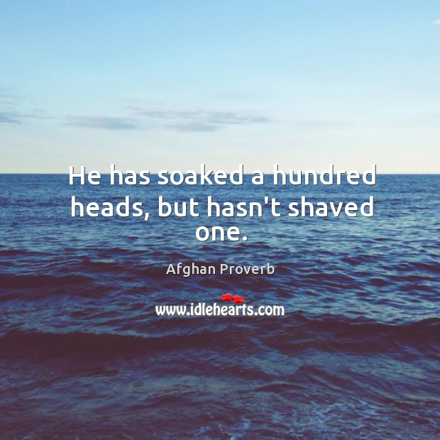 He has soaked a hundred heads, but hasn’t shaved one. Afghan Proverbs Image