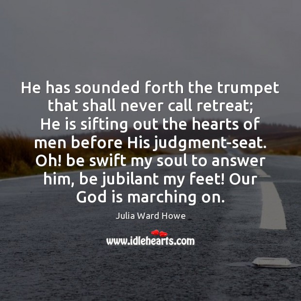 He has sounded forth the trumpet that shall never call retreat; He Julia Ward Howe Picture Quote