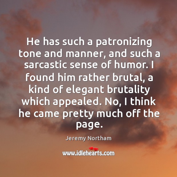 He has such a patronizing tone and manner Jeremy Northam Picture Quote