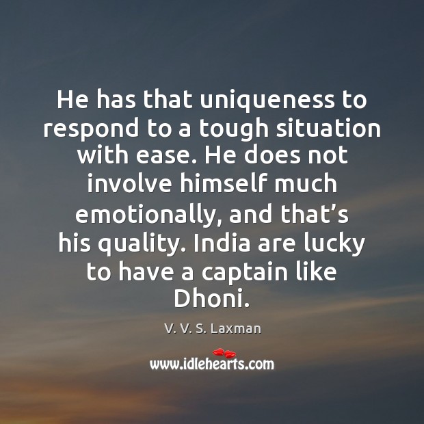 He has that uniqueness to respond to a tough situation with ease. V. V. S. Laxman Picture Quote