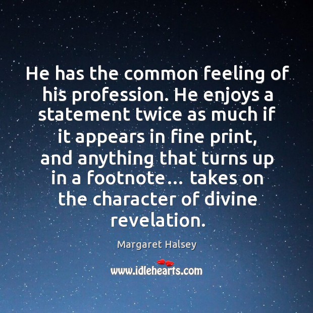 He has the common feeling of his profession. He enjoys a statement twice Margaret Halsey Picture Quote