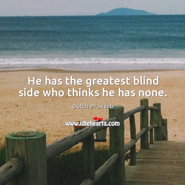 He has the greatest blind side who thinks he has none. Dutch Proverbs Image