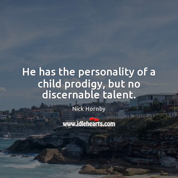 He has the personality of a child prodigy, but no discernable talent. Nick Hornby Picture Quote