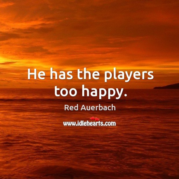 He has the players too happy. Red Auerbach Picture Quote