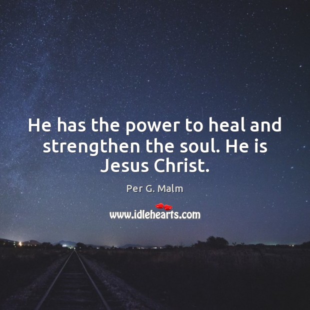 He has the power to heal and strengthen the soul. He is Jesus Christ. Per G. Malm Picture Quote