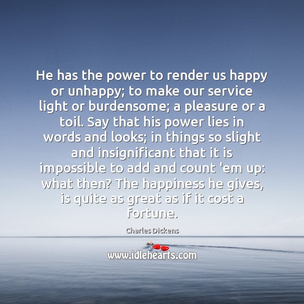 He has the power to render us happy or unhappy; to make Charles Dickens Picture Quote