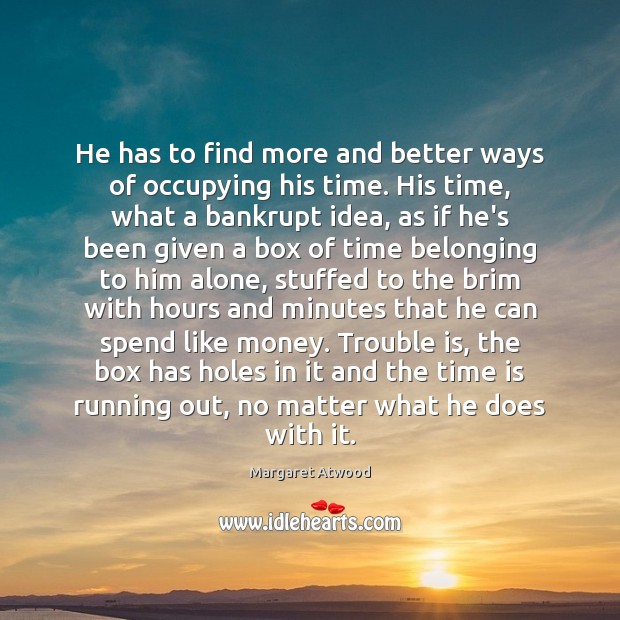 He has to find more and better ways of occupying his time. Margaret Atwood Picture Quote