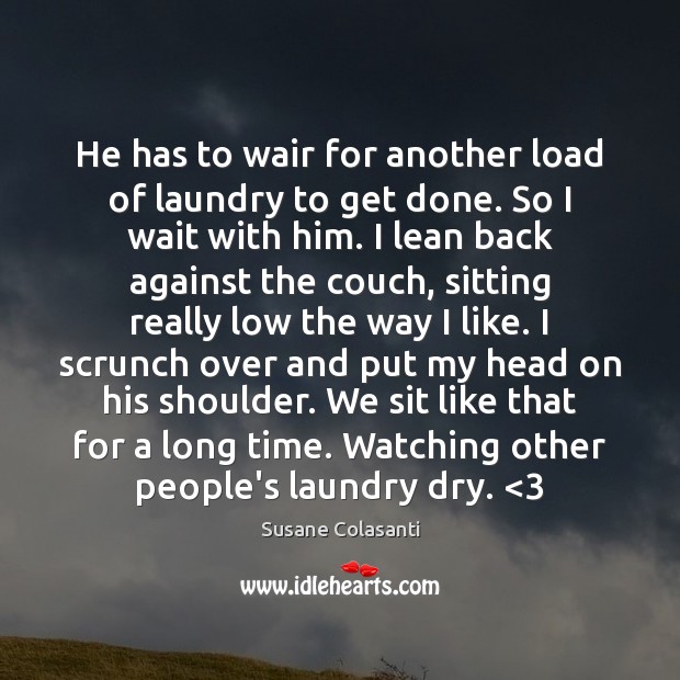 He has to wair for another load of laundry to get done. Susane Colasanti Picture Quote
