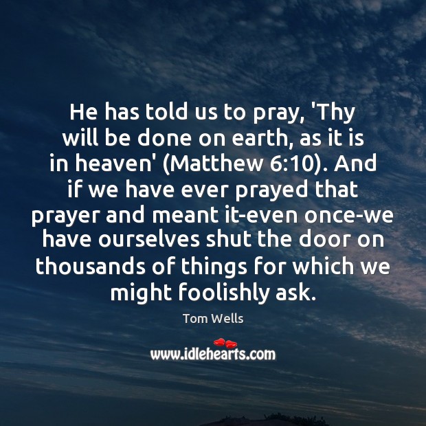 He has told us to pray, ‘Thy will be done on earth, 