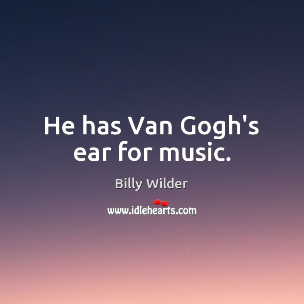 He has Van Gogh’s ear for music. Billy Wilder Picture Quote