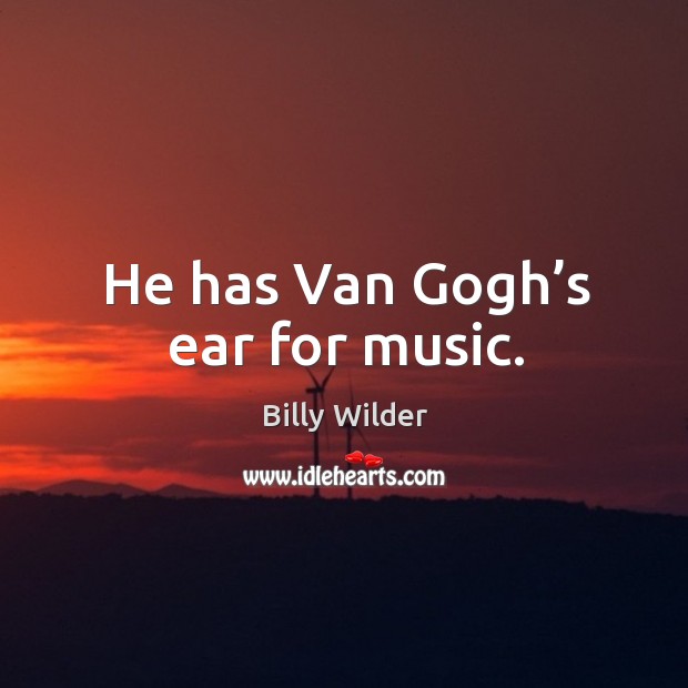He has van gogh’s ear for music. Billy Wilder Picture Quote