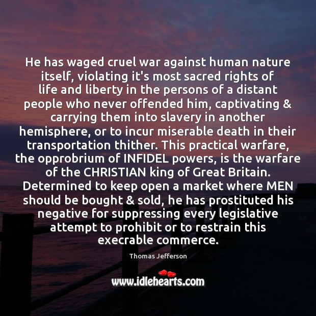 He has waged cruel war against human nature itself, violating it’s most Thomas Jefferson Picture Quote