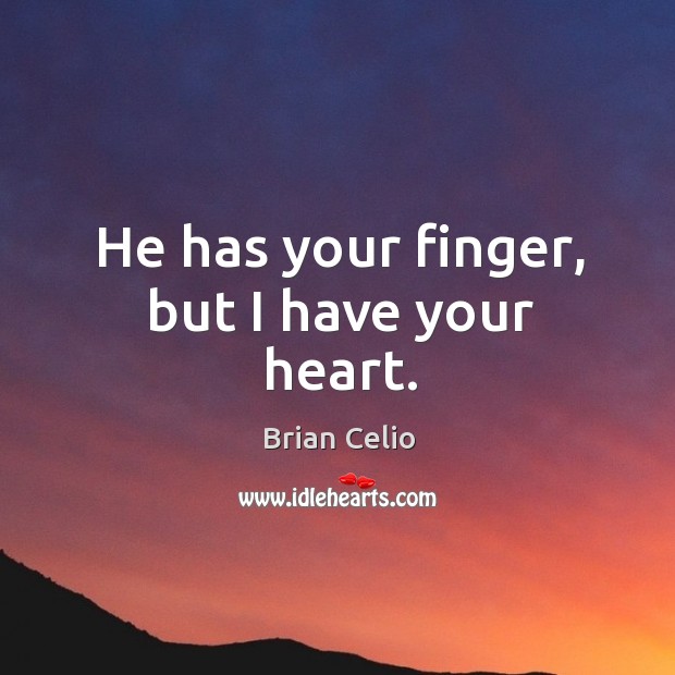 He has your finger, but I have your heart. Brian Celio Picture Quote
