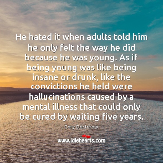 He hated it when adults told him he only felt the way Cory Doctorow Picture Quote