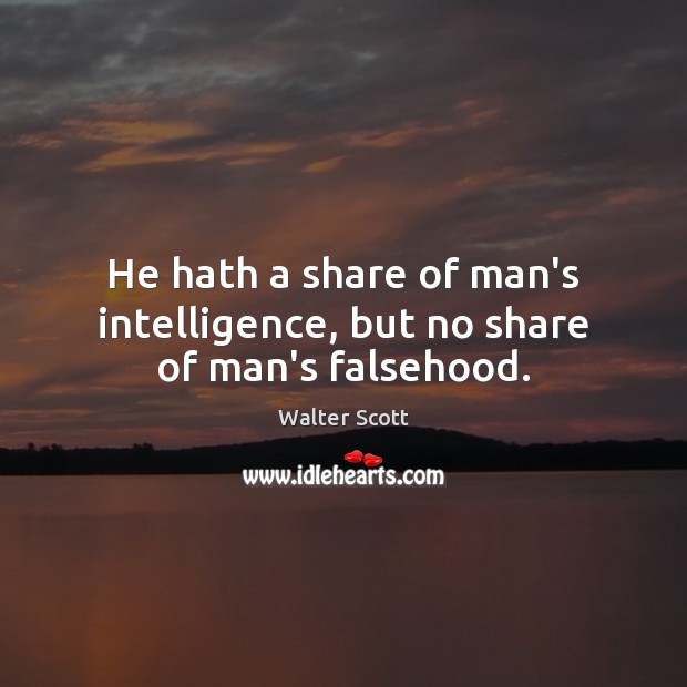 He hath a share of man’s intelligence, but no share of man’s falsehood. Walter Scott Picture Quote