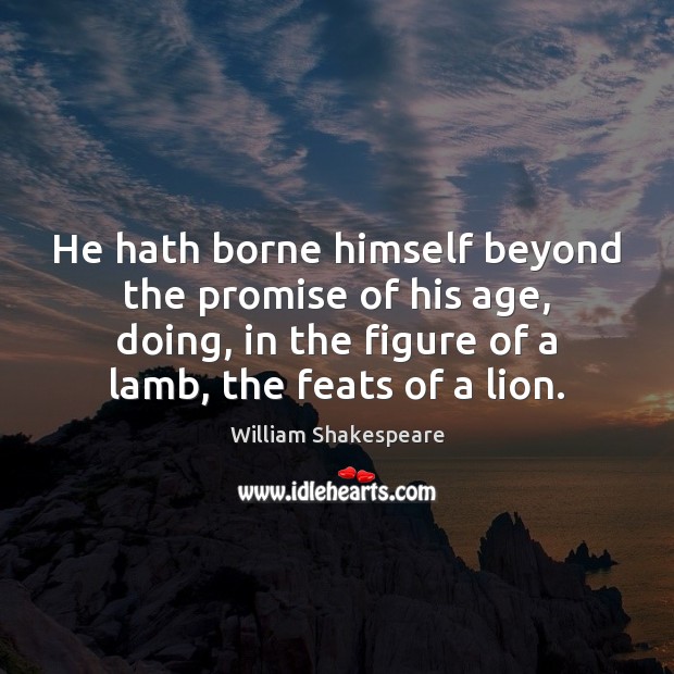 He hath borne himself beyond the promise of his age, doing, in William Shakespeare Picture Quote