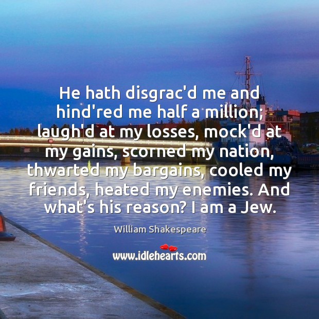 He hath disgrac’d me and hind’red me half a million; laugh’d at William Shakespeare Picture Quote