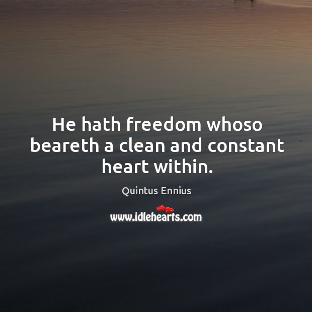 He hath freedom whoso beareth a clean and constant heart within. Quintus Ennius Picture Quote
