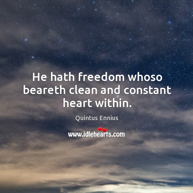 He hath freedom whoso beareth clean and constant heart within. Quintus Ennius Picture Quote