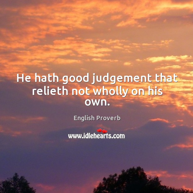 He hath good judgement that relieth not wholly on his own. Image