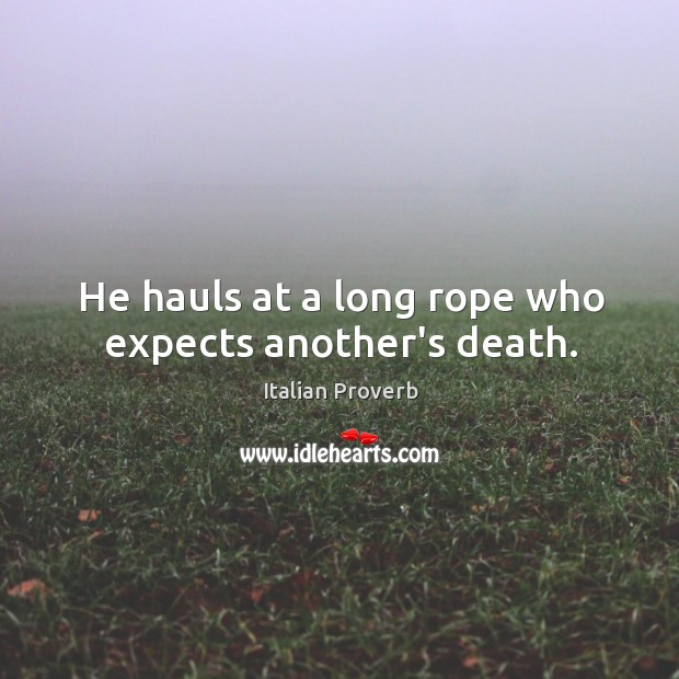 He hauls at a long rope who expects another’s death. Image