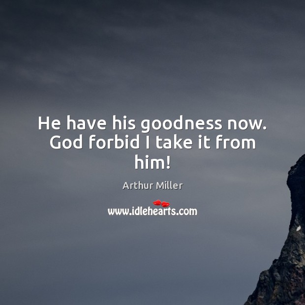 He have his goodness now. God forbid I take it from him! Image