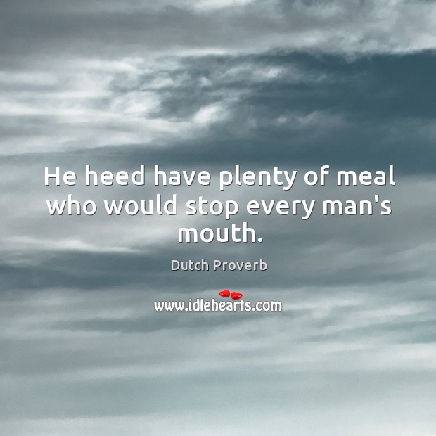 He heed have plenty of meal who would stop every man’s mouth. Dutch Proverbs Image