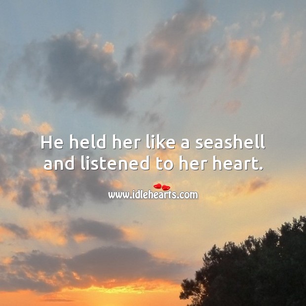 He held her like a seashell and listened to her heart. Beautiful Love Quotes Image