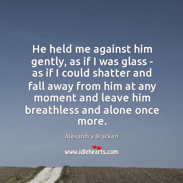He held me against him gently, as if I was glass – Alexandra Bracken Picture Quote