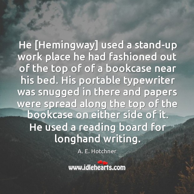 He [Hemingway] used a stand-up work place he had fashioned out of A. E. Hotchner Picture Quote