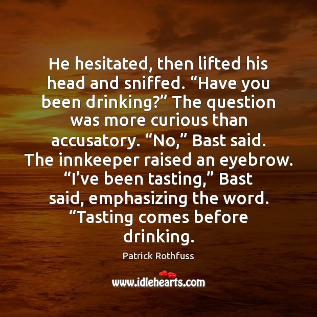 He hesitated, then lifted his head and sniffed. “Have you been drinking?” Patrick Rothfuss Picture Quote
