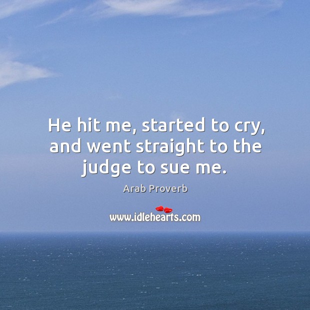 He hit me, started to cry, and went straight to the judge to sue me. Arab Proverbs Image