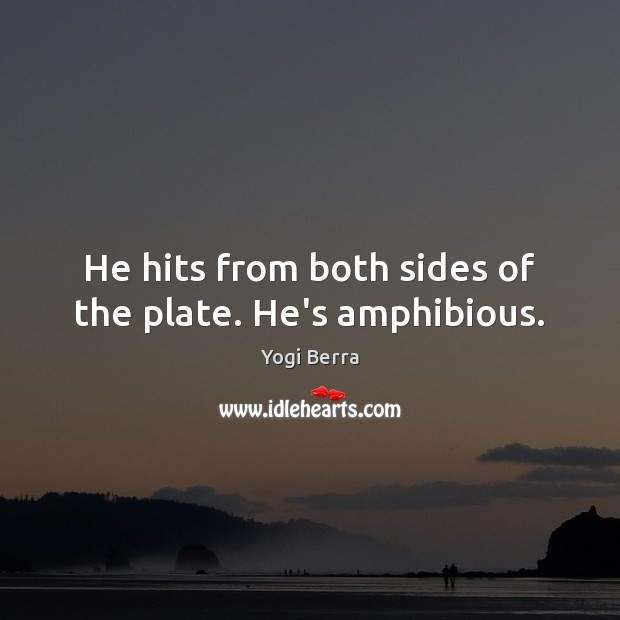 He hits from both sides of the plate. He’s amphibious. Yogi Berra Picture Quote