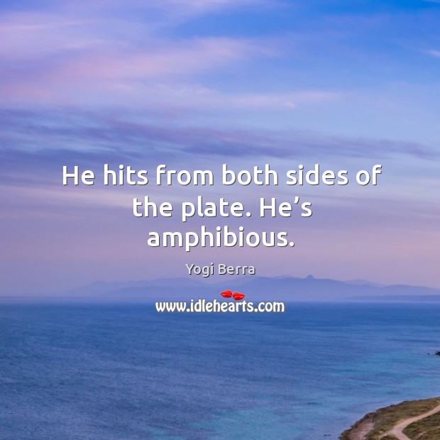He hits from both sides of the plate. He’s amphibious. Yogi Berra Picture Quote