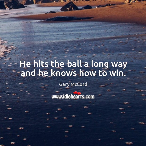 He hits the ball a long way and he knows how to win. Gary McCord Picture Quote