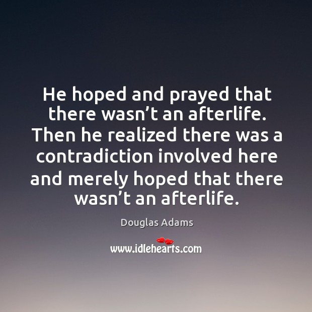 He hoped and prayed that there wasn’t an afterlife. Then he realized there was a Douglas Adams Picture Quote