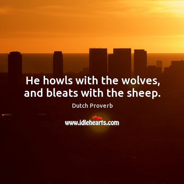 He howls with the wolves, and bleats with the sheep. Image