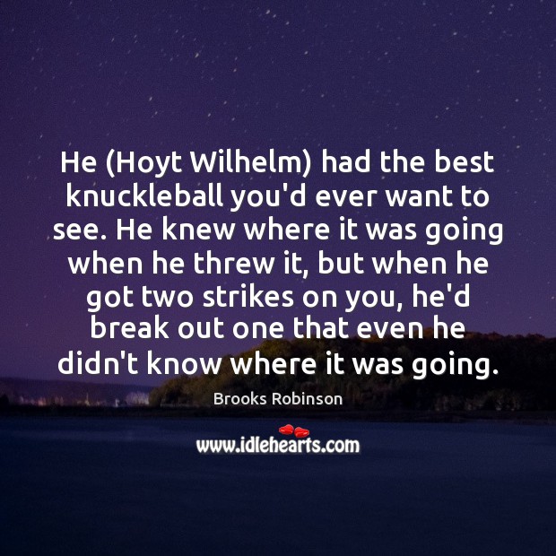 He (Hoyt Wilhelm) had the best knuckleball you’d ever want to see. Image