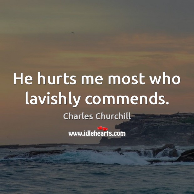 He hurts me most who lavishly commends. Charles Churchill Picture Quote