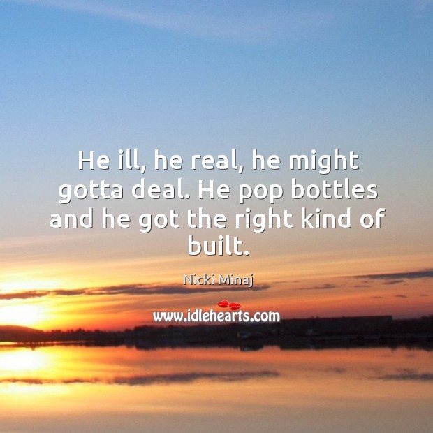 He ill, he real, he might gotta deal. He pop bottles and he got the right kind of built. Image