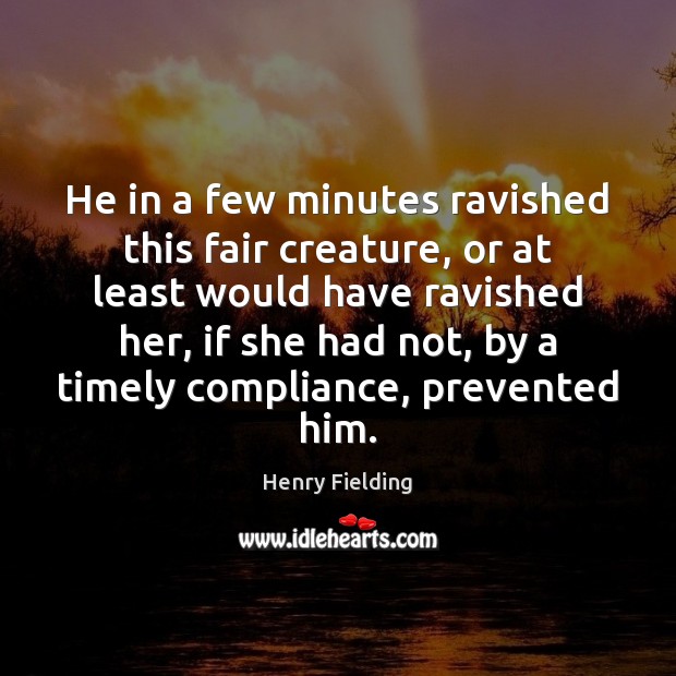 He in a few minutes ravished this fair creature, or at least Henry Fielding Picture Quote