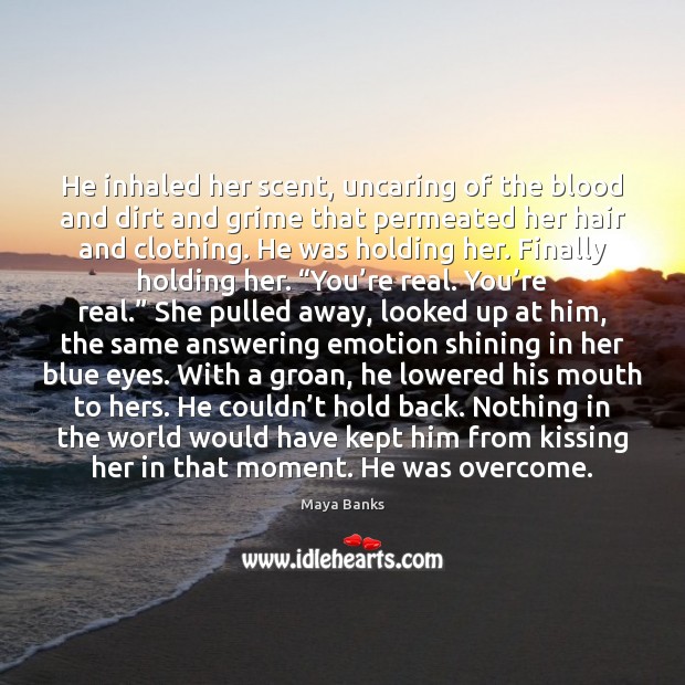 He inhaled her scent, uncaring of the blood and dirt and grime Maya Banks Picture Quote