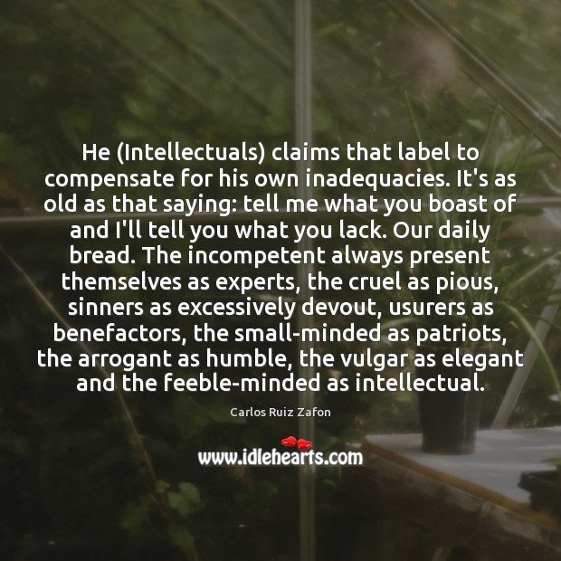 He (Intellectuals) claims that label to compensate for his own inadequacies. It’s Carlos Ruiz Zafon Picture Quote