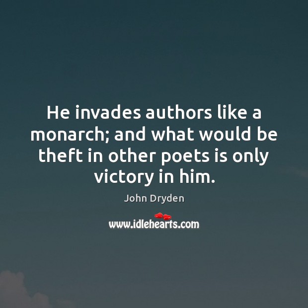 He invades authors like a monarch; and what would be theft in John Dryden Picture Quote