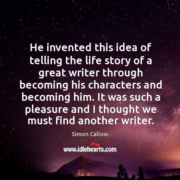 He invented this idea of telling the life story of a great writer through becoming Simon Callow Picture Quote