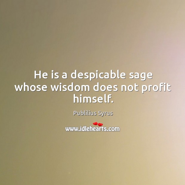 He is a despicable sage whose wisdom does not profit himself. Image